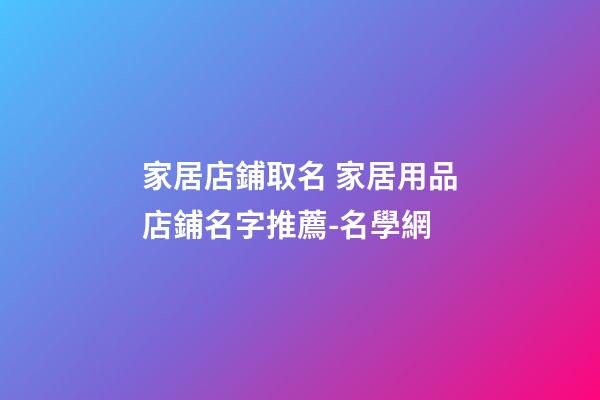 家居店鋪取名 家居用品店鋪名字推薦-名學網-第1張-店鋪起名-玄機派